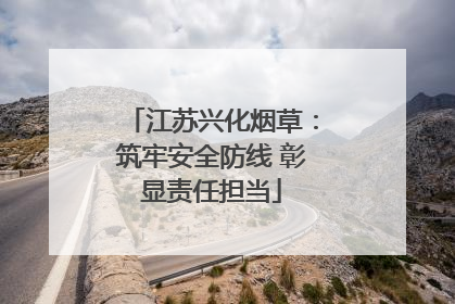 江苏兴化烟草：筑牢安全防线 彰显责任担当