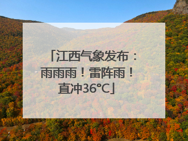江西气象发布：雨雨雨！雷阵雨！直冲36°C