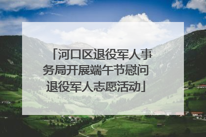 河口区退役军人事务局开展端午节慰问退役军人志愿活动