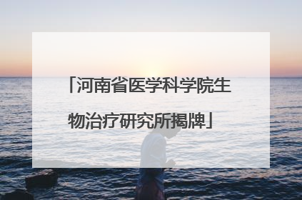 河南省医学科学院生物治疗研究所揭牌