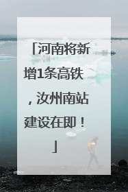 河南将新增1条高铁，汝州南站建设在即！