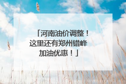 河南油价调整！这里还有郑州错峰加油优惠！