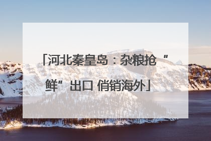 河北秦皇岛：杂粮抢“鲜”出口 俏销海外