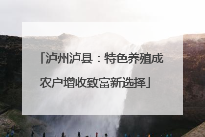 泸州泸县：特色养殖成农户增收致富新选择