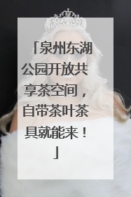 泉州东湖公园开放共享茶空间，自带茶叶茶具就能来！