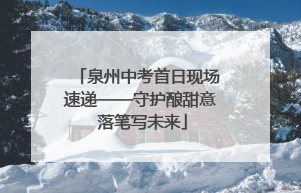 泉州中考首日现场速递——守护酿甜意 落笔写未来