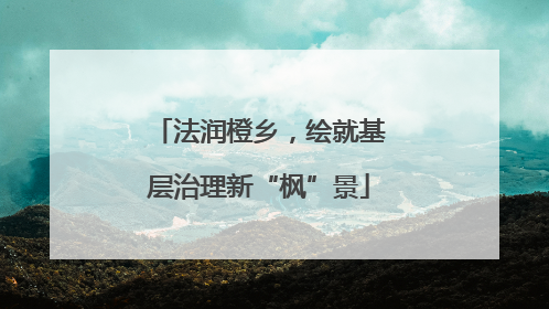 法润橙乡，绘就基层治理新“枫”景