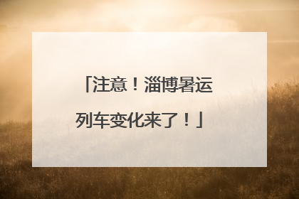 注意！淄博暑运列车变化来了！