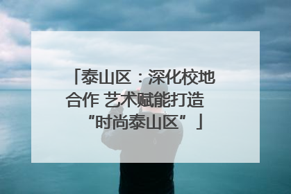 泰山区：深化校地合作 艺术赋能打造“时尚泰山区”