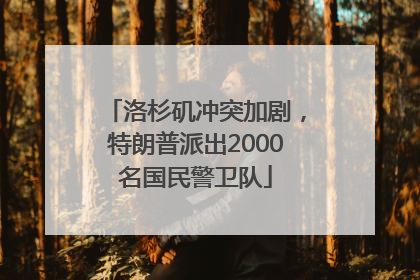 洛杉矶冲突加剧，特朗普派出2000名国民警卫队