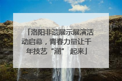 洛阳非遗展示展演活动启幕，青春力量让千年技艺“潮” 起来