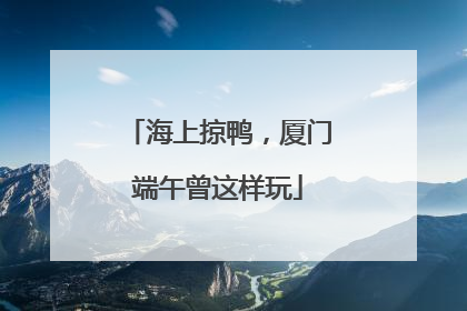 海上掠鸭，厦门端午曾这样玩