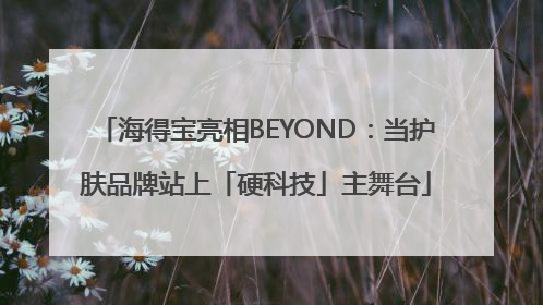 海得宝亮相BEYOND：当护肤品牌站上「硬科技」主舞台