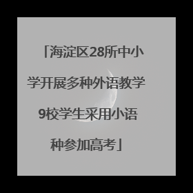 海淀区28所中小学开展多种外语教学 9校学生采用小语种参加高考