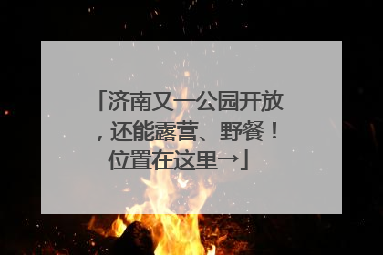 济南又一公园开放，还能露营、野餐！位置在这里→