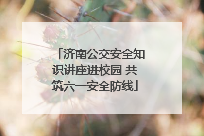 济南公交安全知识讲座进校园 共筑六一安全防线