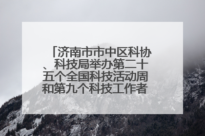 济南市市中区科协、科技局举办第二十五个全国科技活动周和第九个科技工作者日主场活动