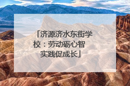 济源济水东街学校：劳动砺心智 实践促成长