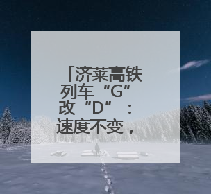 济莱高铁列车“G”改“D”：速度不变，票价下调