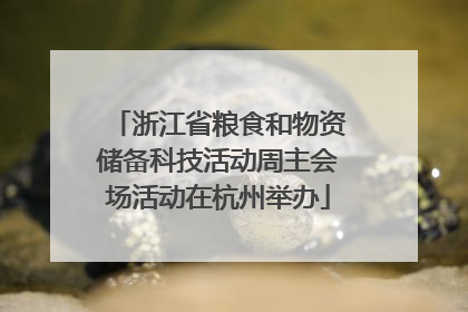浙江省粮食和物资储备科技活动周主会场活动在杭州举办
