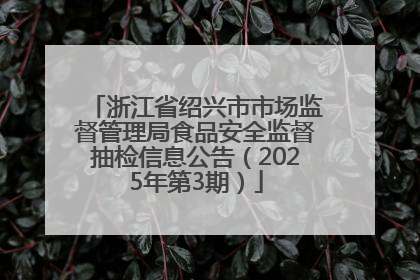 浙江省绍兴市市场监督管理局食品安全监督抽检信息公告（2025年第3期）