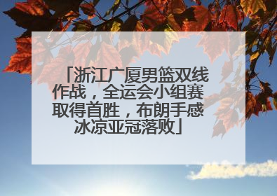 浙江广厦男篮双线作战，全运会小组赛取得首胜，布朗手感冰凉亚冠落败
