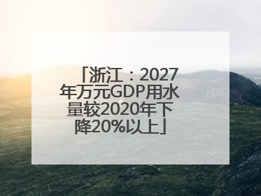 浙江：2027年万元GDP用水量较2020年下降20%以上