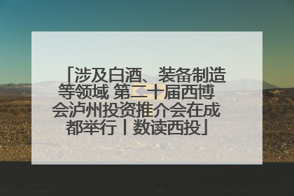 涉及白酒、装备制造等领域 第二十届西博会泸州投资推介会在成都举行丨数读西投