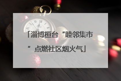 淄博桓台“睦邻集市”点燃社区烟火气
