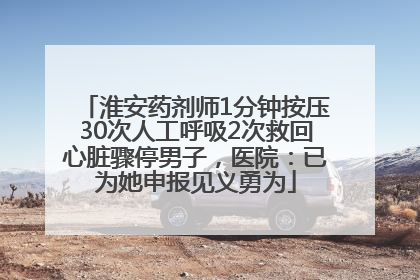 淮安药剂师1分钟按压30次人工呼吸2次救回心脏骤停男子，医院：已为她申报见义勇为