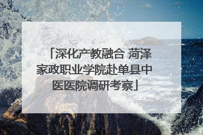深化产教融合 菏泽家政职业学院赴单县中医医院调研考察