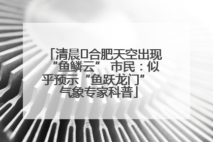 清晨﻿合肥天空出现“鱼鳞云” 市民：似乎预示“鱼跃龙门” 气象专家科普