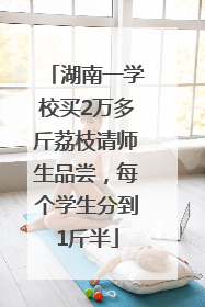 湖南一学校买2万多斤荔枝请师生品尝，每个学生分到1斤半