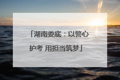湖南娄底：以警心护考 用担当筑梦