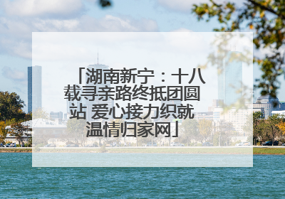 湖南新宁：十八载寻亲路终抵团圆站 爱心接力织就温情归家网