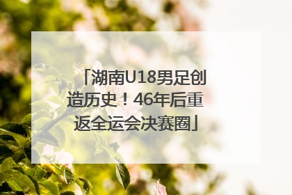 湖南U18男足创造历史！46年后重返全运会决赛圈