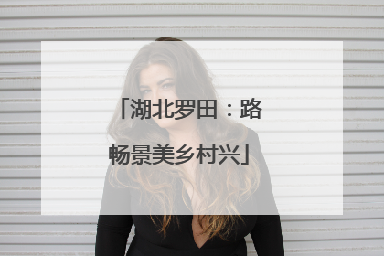 湖北罗田：路畅景美乡村兴