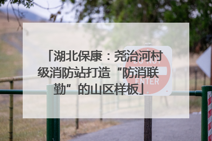 湖北保康：尧治河村级消防站打造“防消联勤”的山区样板