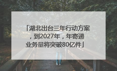 湖北出台三年行动方案，到2027年，年寄递业务量将突破80亿件