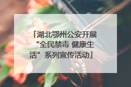 湖北鄂州公安开展“全民禁毒 健康生活”系列宣传活动