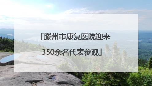 滕州市康复医院迎来350余名代表参观