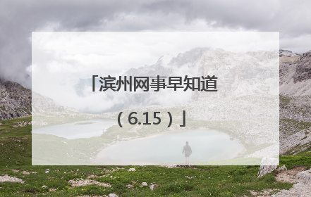 滨州网事早知道（6.15）