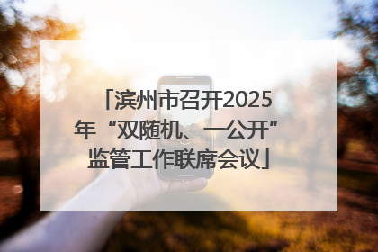 滨州市召开2025年“双随机、一公开” 监管工作联席会议