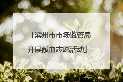 滨州市市场监管局开展献血志愿活动