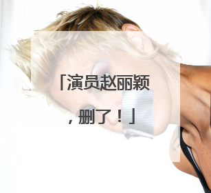 演员赵丽颖，删了！
