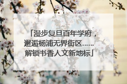 漫步复旦百年学府，邂逅杨浦无界街区……解锁书香人文新地标