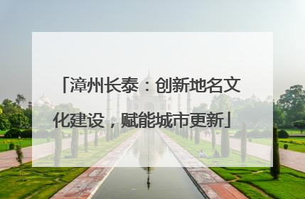 漳州长泰：创新地名文化建设，赋能城市更新