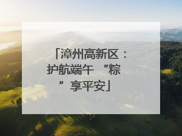 漳州高新区：护航端午 “粽”享平安