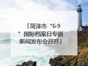 菏泽市“6·9”国际档案日专题新闻发布会召开