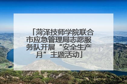 菏泽技师学院联合市应急管理局志愿服务队开展“安全生产月”主题活动
